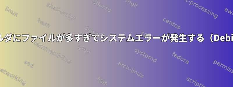 フォルダにファイルが多すぎてシステムエラーが発生する（Debian）