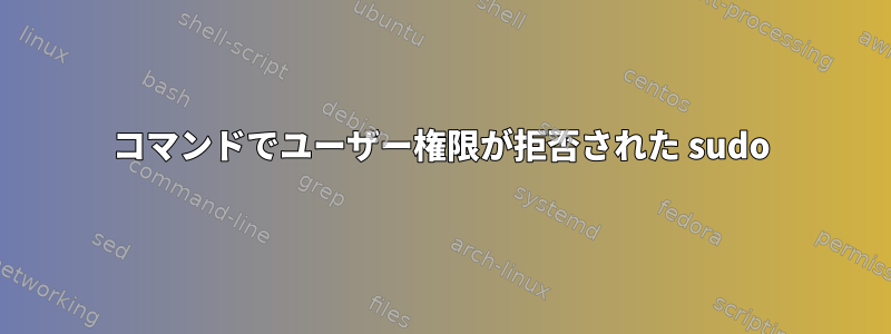 コマンドでユーザー権限が拒否された sudo