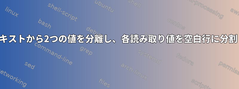 大量のテキストから2つの値を分離し、各読み取り値を空白行に分割します。