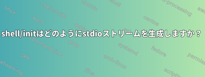 shell/initはどのようにstdioストリームを生成しますか？