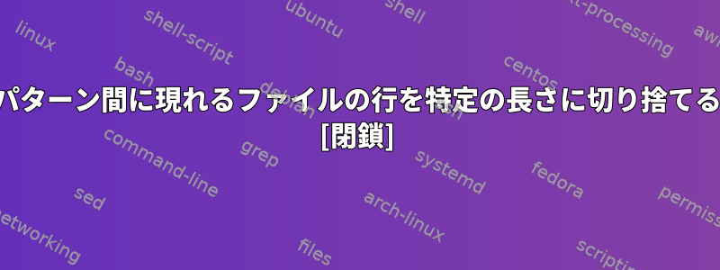 特定のパターン間に現れるファイルの行を特定の長さに切り捨てるには？ [閉鎖]