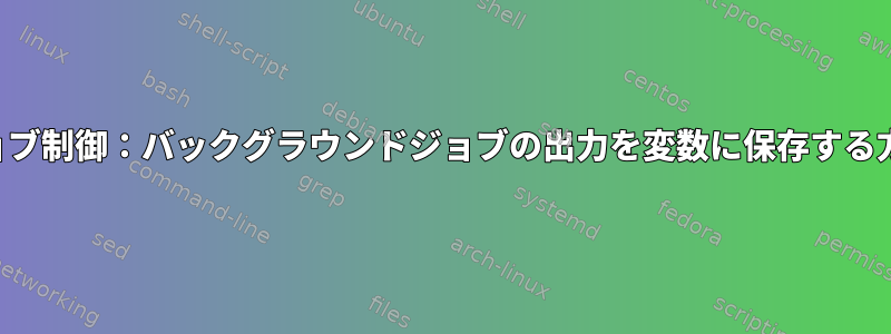 ジョブ制御：バックグラウンドジョブの出力を変数に保存する方法