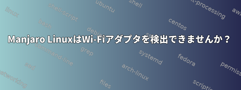 Manjaro LinuxはWi-Fiアダプタを検出できませんか？