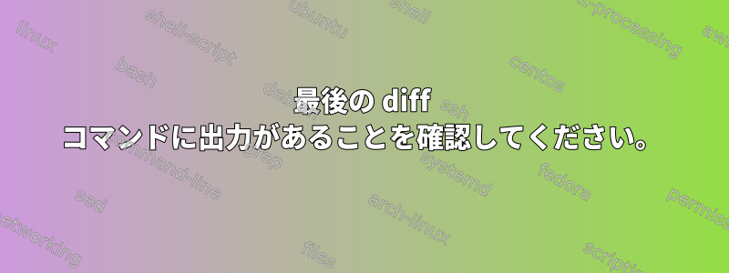 最後の diff コマンドに出力があることを確認してください。