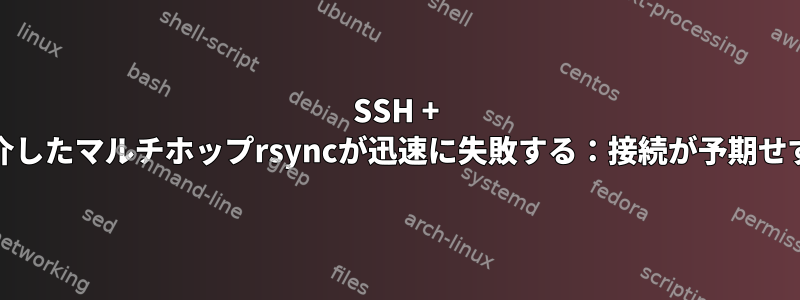 SSH + netcatを介したマルチホップrsyncが迅速に失敗する：接続が予期せず終了する