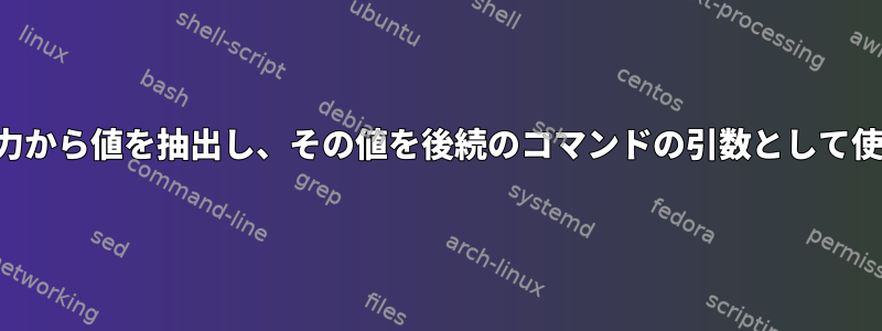 コマンド出力から値を抽出し、その値を後続のコマンドの引数として使用します。