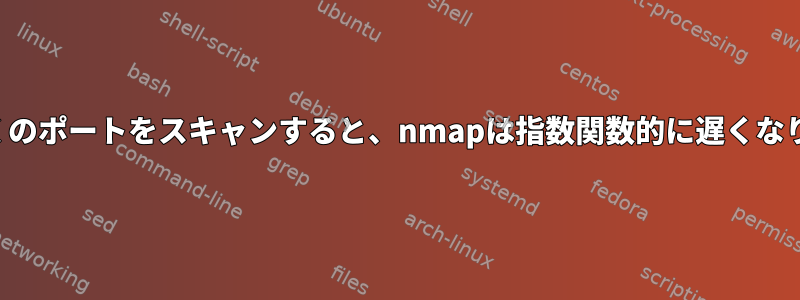 より多くのポートをスキャンすると、nmapは指数関数的に遅くなります。