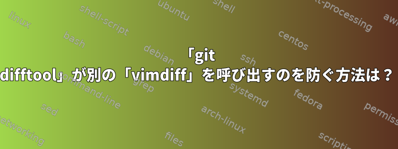 「git difftool」が別の「vimdiff」を呼び出すのを防ぐ方法は？