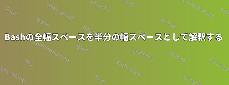 Bashの全幅スペースを半分の幅スペースとして解釈する