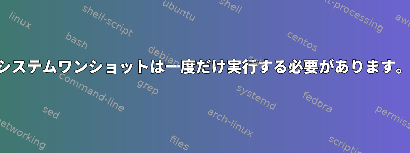 システムワンショットは一度だけ実行する必要があります。