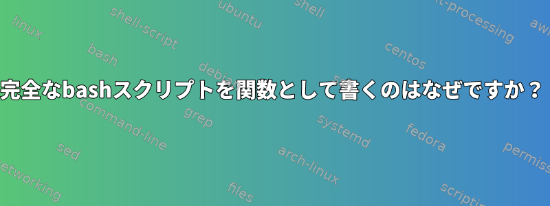 完全なbashスクリプトを関数として書くのはなぜですか？