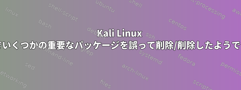 Kali Linux OSでいくつかの重要なパッケージを誤って削除/削除したようです。