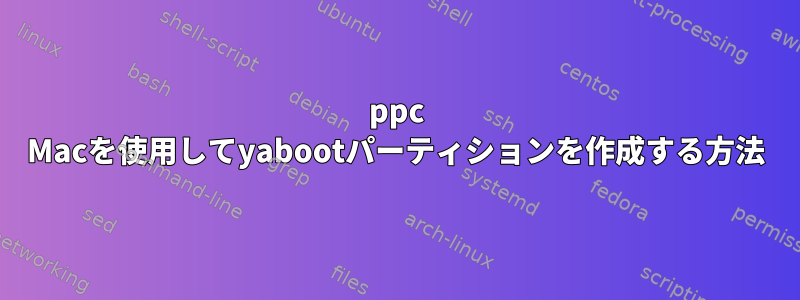 ppc Macを使用してyabootパーティションを作成する方法