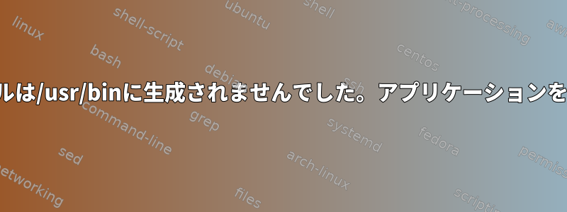 実行可能ファイルは/usr/binに生成されませんでした。アプリケーションを起動するには？