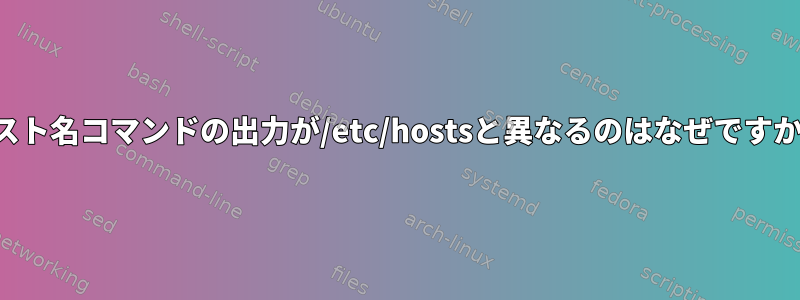 ホスト名コマンドの出力が/etc/hostsと異なるのはなぜですか？