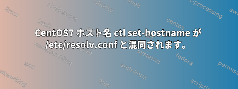 CentOS7 ホスト名 ctl set-hostname が /etc/resolv.conf と混同されます。