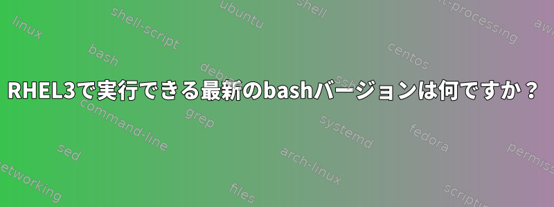 RHEL3で実行できる最新のbashバージョンは何ですか？