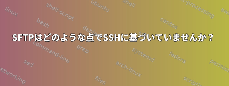 SFTPはどのような点でSSHに基づいていませんか？