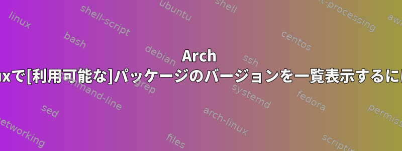 Arch Linuxで[利用可能な]パッケージのバージョンを一覧表示するには？