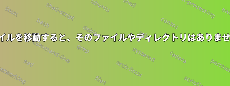 ファイルを移動すると、そのファイルやディレクトリはありません。