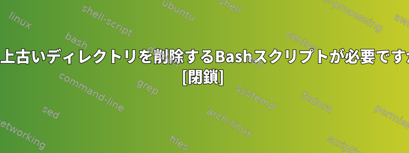 5日以上古いディレクトリを削除するBashスクリプトが必要ですか？ [閉鎖]