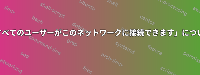 「すべてのユーザーがこのネットワークに接続できます」について