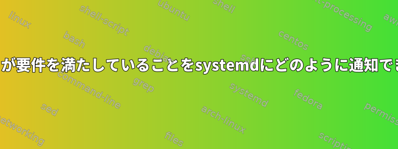 ターゲットが要件を満たしていることをsystemdにどのように通知できますか？