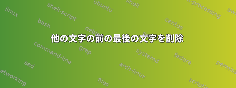 他の文字の前の最後の文字を削除