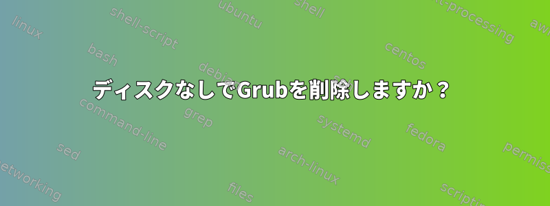 ディスクなしでGrubを削除しますか？