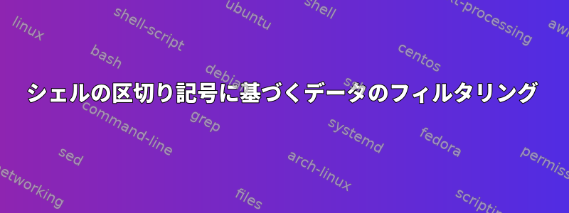 シェルの区切り記号に基づくデータのフィルタリング