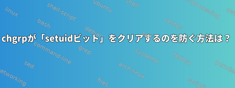 chgrpが「setuidビット」をクリアするのを防ぐ方法は？