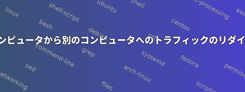 あるコンピュータから別のコンピュータへのトラフィックのリダイレクト