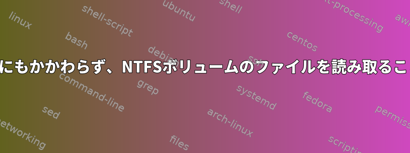 十分な権限があるにもかかわらず、NTFSボリュームのファイルを読み取ることはできません。