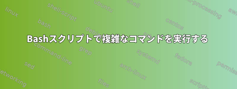 Bashスクリプトで複雑なコマンドを実行する