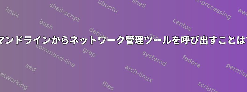 Gnomeのコマンドラインからネットワーク管理ツールを呼び出すことはできますか？