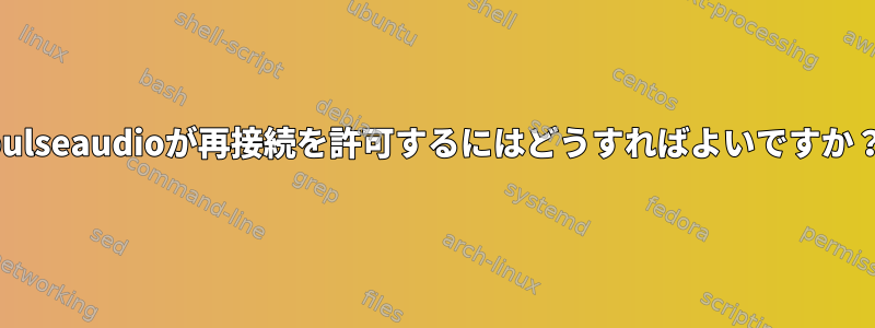 pulseaudioが再接続を許可するにはどうすればよいですか？