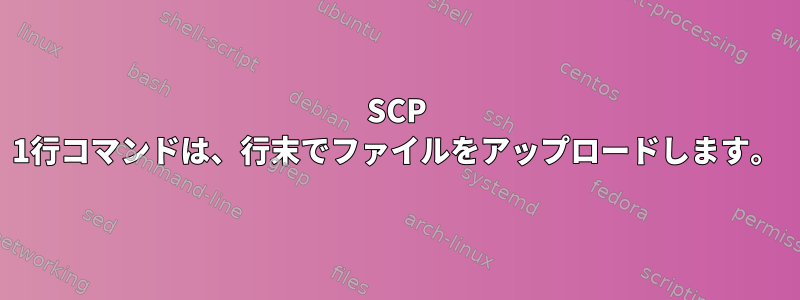 SCP 1行コマンドは、行末でファイルをアップロードします。