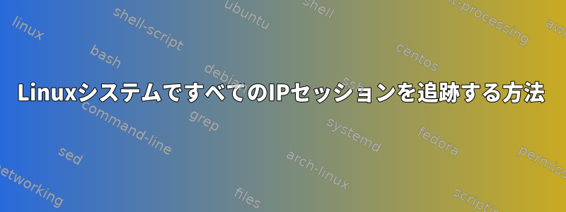 LinuxシステムですべてのIPセッションを追跡する方法