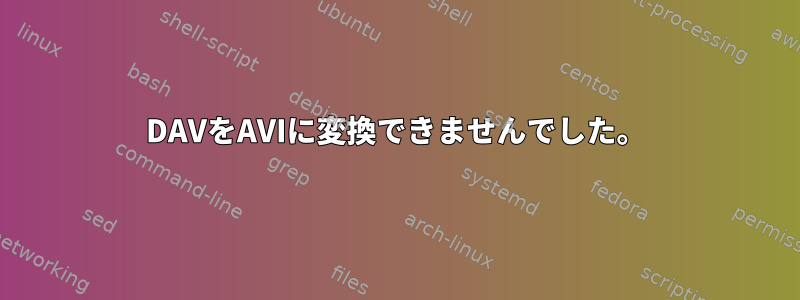 DAVをAVIに変換できませんでした。