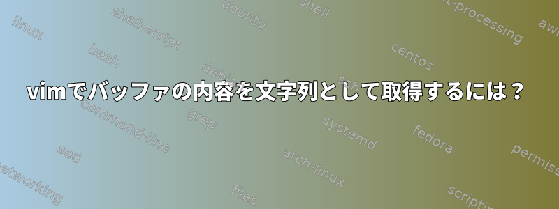 vimでバッファの内容を文字列として取得するには？