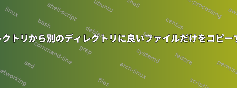 あるディレクトリから別のディレクトリに良いファイルだけをコピーするには？