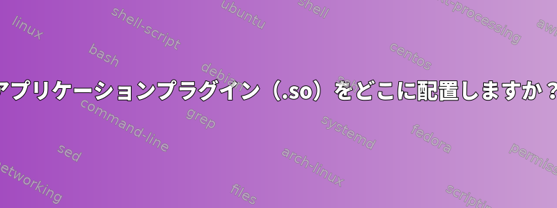 アプリケーションプラグイン（.so）をどこに配置しますか？