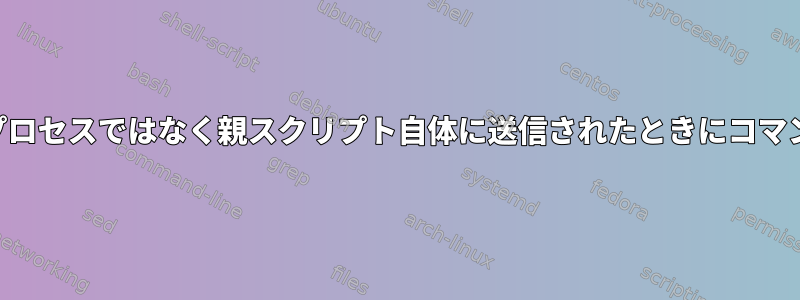 SIGINTまたはSIGTERMが子プロセスではなく親スクリプト自体に送信されたときにコマンドまたは関数を実行します。