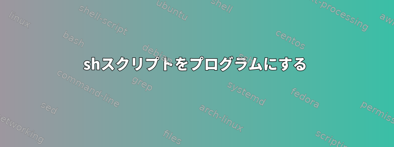 shスクリプトをプログラムにする