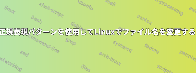 正規表現パターンを使用してLinuxでファイル名を変更する