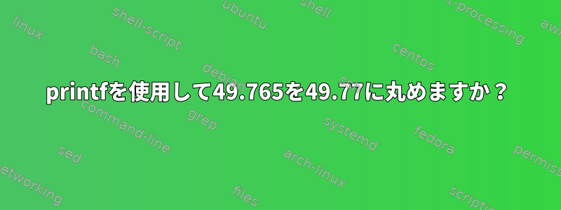 printfを使用して49.765を49.77に丸めますか？