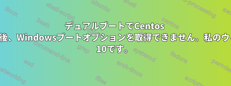 デュアルブートでCentos 7をインストールした後、Windowsブートオプションを取得できません。私のウィンドウはWindows 10です。