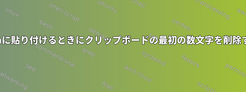 Vimに貼り付けるときにクリップボードの最初の数文字を削除する