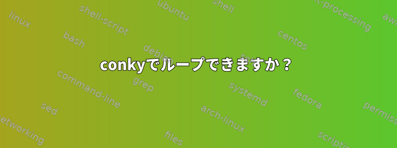 conkyでループできますか？