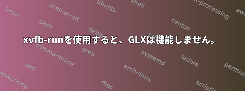 xvfb-runを使用すると、GLXは機能しません。